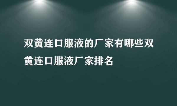 双黄连口服液的厂家有哪些双黄连口服液厂家排名