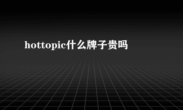 hottopic什么牌子贵吗