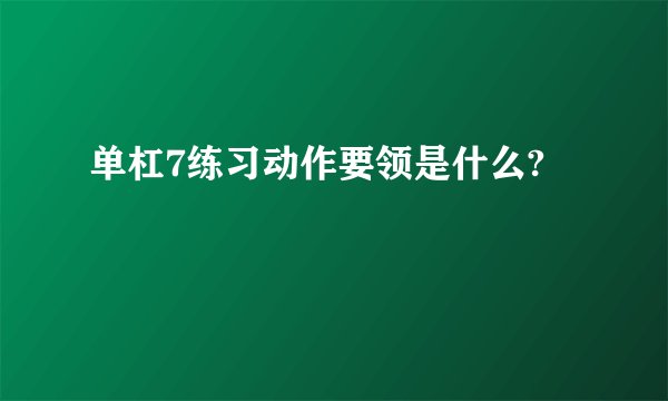单杠7练习动作要领是什么?