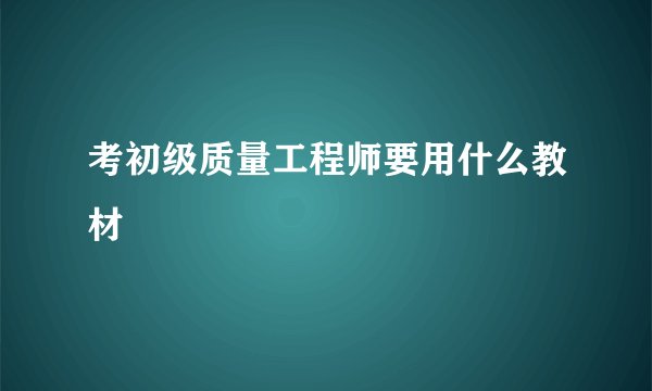 考初级质量工程师要用什么教材