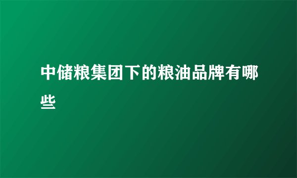 中储粮集团下的粮油品牌有哪些