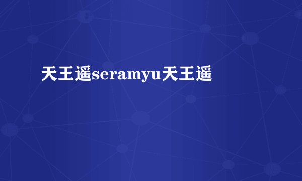 天王遥seramyu天王遥