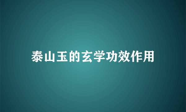 泰山玉的玄学功效作用