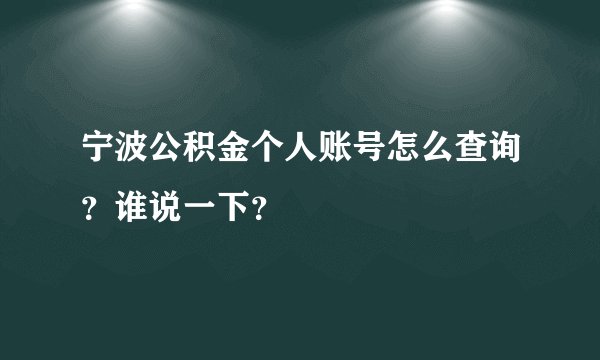 宁波公积金个人账号怎么查询？谁说一下？