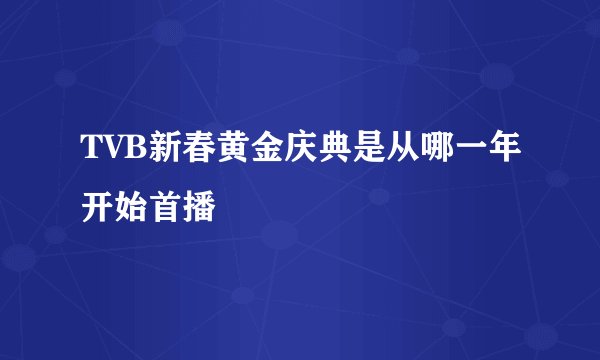 TVB新春黄金庆典是从哪一年开始首播