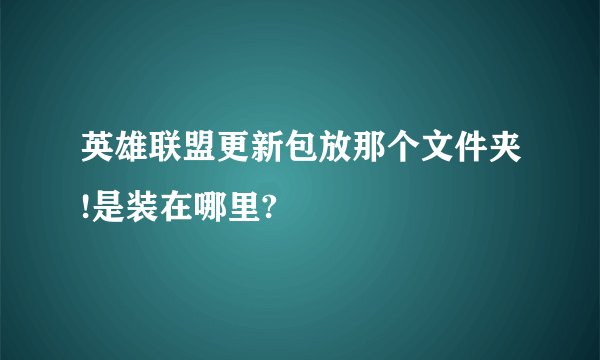 英雄联盟更新包放那个文件夹!是装在哪里?