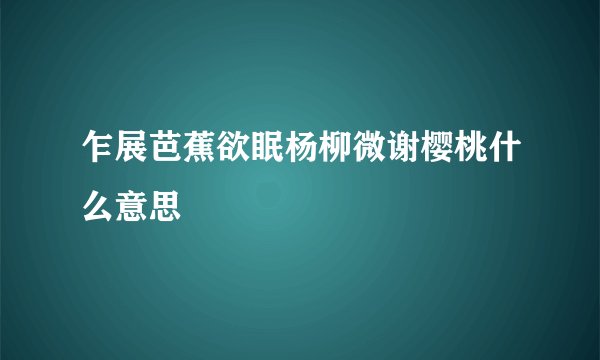 乍展芭蕉欲眠杨柳微谢樱桃什么意思