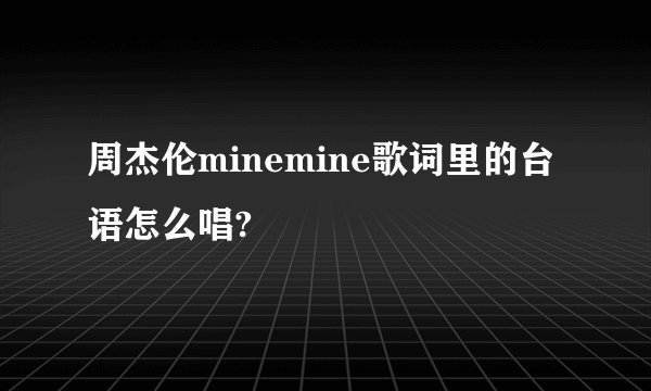 周杰伦minemine歌词里的台语怎么唱?