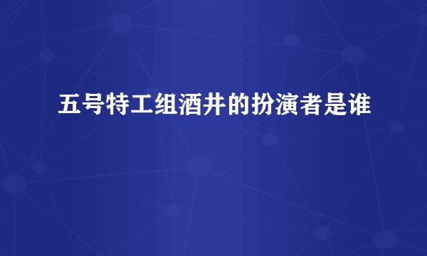 五号特工组酒井的扮演者是谁