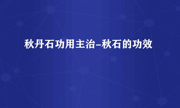 秋丹石功用主治-秋石的功效