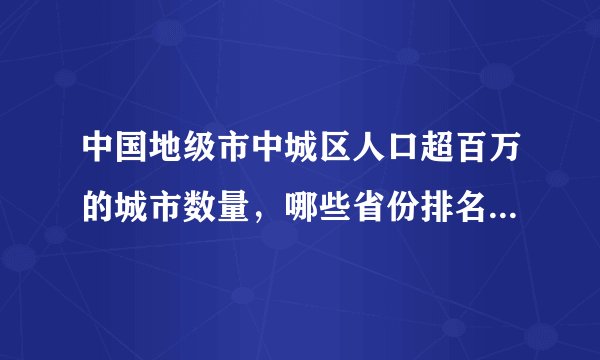 中国地级市中城区人口超百万的城市数量，哪些省份排名靠前？你的家乡是否在其中？