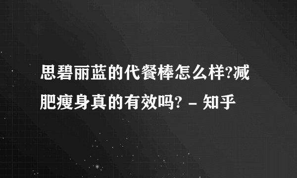 思碧丽蓝的代餐棒怎么样?减肥瘦身真的有效吗? - 知乎