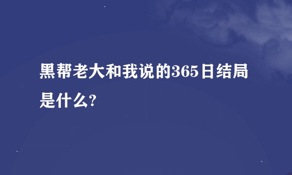 黑帮老大和我说的365日结局是什么?