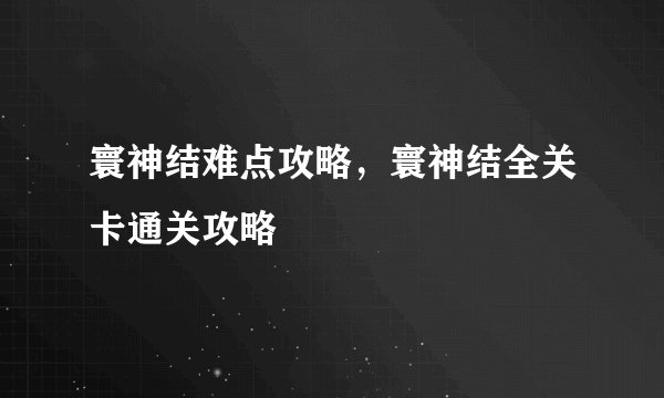 寰神结难点攻略,寰神结全关卡通关攻略