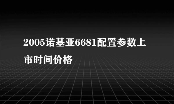 2005诺基亚6681配置参数上市时间价格