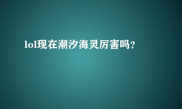 lol现在潮汐海灵厉害吗？