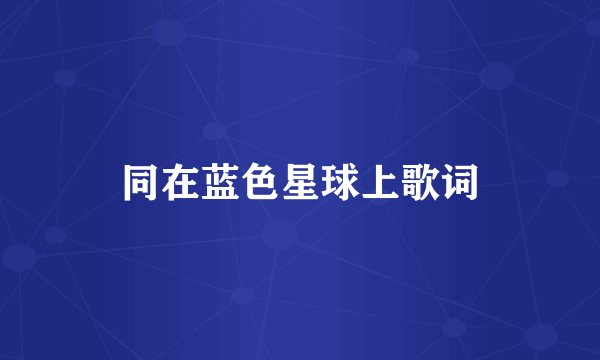 同在蓝色星球上歌词