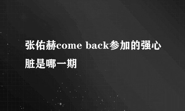 张佑赫come back参加的强心脏是哪一期