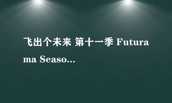 飞出个未来 第十一季 Futurama Season 11 (2023)全集未删减高清版免费下载