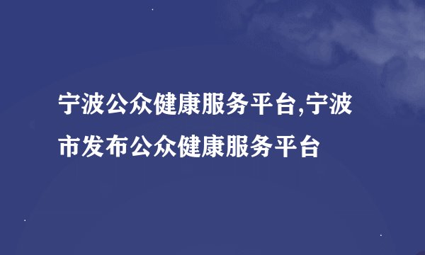 宁波公众健康服务平台,宁波市发布公众健康服务平台