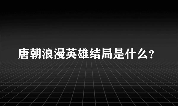 唐朝浪漫英雄结局是什么？