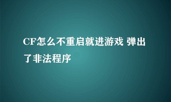 CF怎么不重启就进游戏 弹出了非法程序