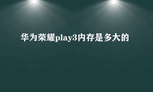 华为荣耀play3内存是多大的
