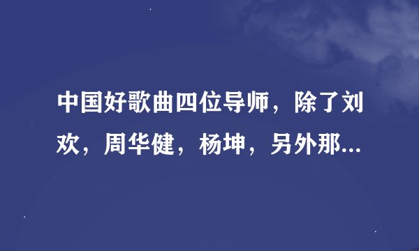 中国好歌曲四位导师，除了刘欢，周华健，杨坤，另外那个女的叫什么？