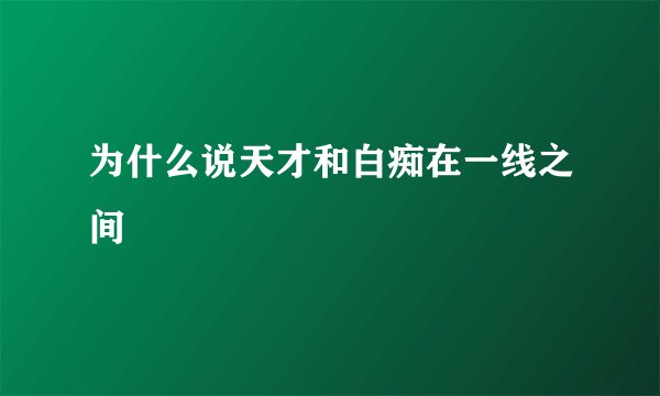为什么说天才和白痴在一线之间