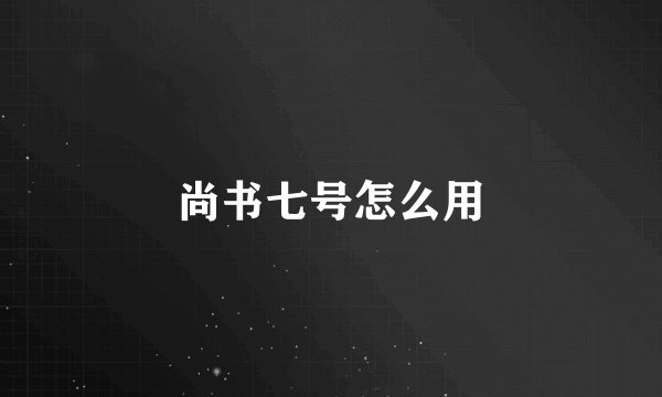 尚书七号怎么用