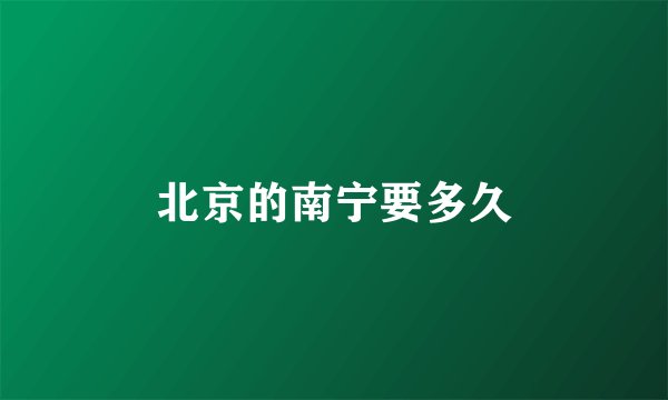 北京的南宁要多久