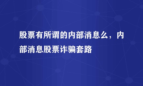 股票有所谓的内部消息么，内部消息股票诈骗套路