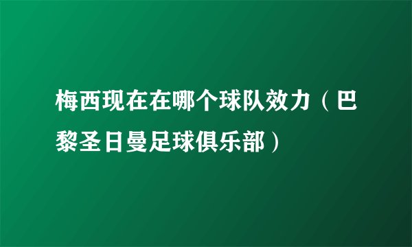 梅西现在在哪个球队效力（巴黎圣日曼足球俱乐部）