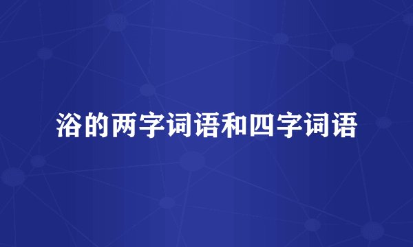 浴的两字词语和四字词语
