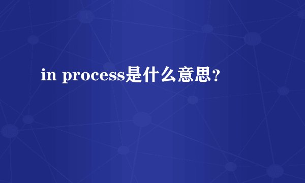 in process是什么意思？