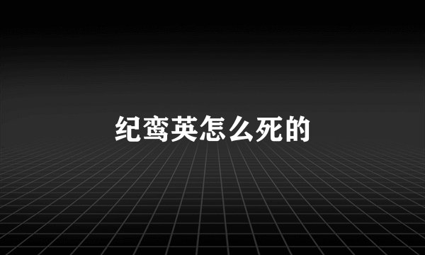 纪鸾英怎么死的