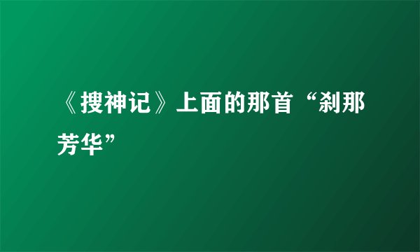 《搜神记》上面的那首“刹那芳华”