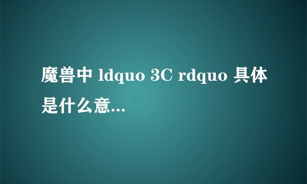 魔兽中 ldquo 3C rdquo 具体是什么意思,谁详细说下