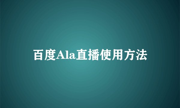百度Ala直播使用方法