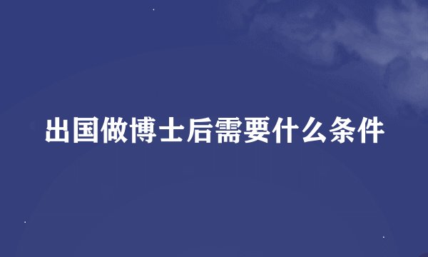 出国做博士后需要什么条件