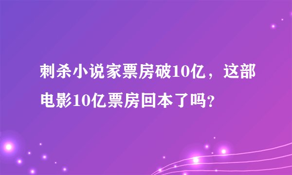 刺杀小说家票房破10亿，这部电影10亿票房回本了吗？