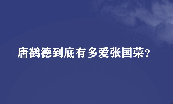 唐鹤德到底有多爱张国荣？