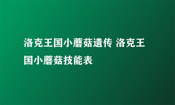 洛克王国小蘑菇遗传 洛克王国小蘑菇技能表