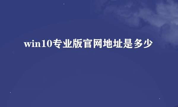 win10专业版官网地址是多少