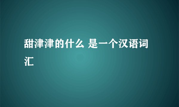 甜津津的什么 是一个汉语词汇
