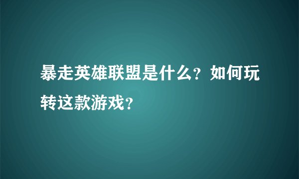 暴走英雄联盟是什么？如何玩转这款游戏？