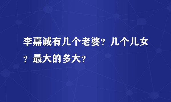 李嘉诚有几个老婆?几个儿女?最大的多大?