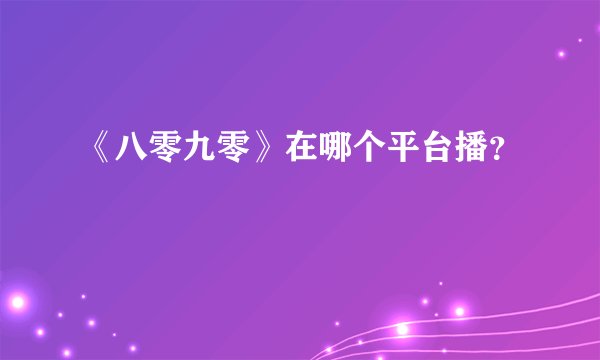 《八零九零》在哪个平台播？