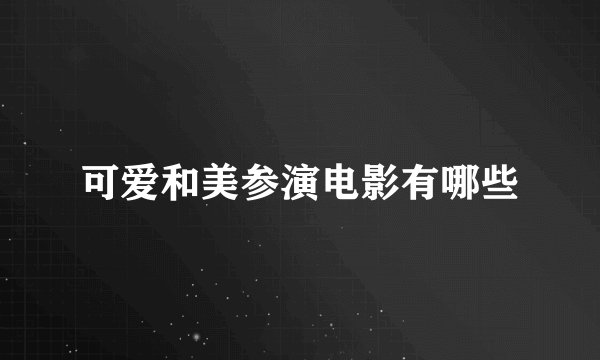 可爱和美参演电影有哪些
