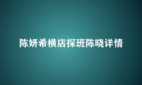 陈妍希横店探班陈晓详情